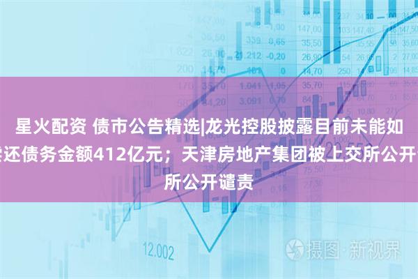 星火配资 债市公告精选|龙光控股披露目前未能如期偿还债务金额412亿元；天津房地产集团被上交所公开谴责