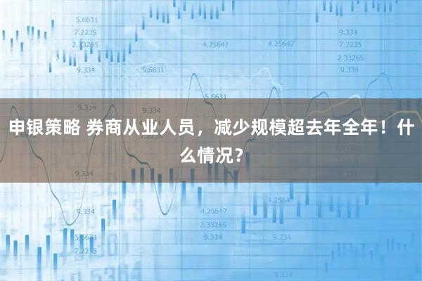 申银策略 券商从业人员，减少规模超去年全年！什么情况？