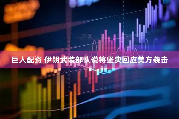 巨人配资 伊朗武装部队说将坚决回应美方袭击