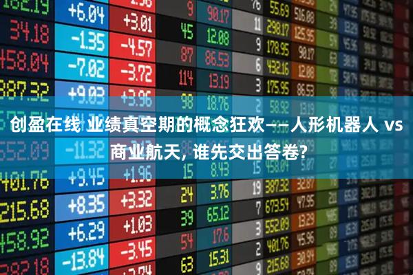 创盈在线 业绩真空期的概念狂欢——人形机器人 vs 商业航天, 谁先交出答卷?