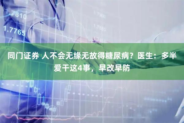 同门证券 人不会无缘无故得糖尿病？医生：多半爱干这4事，早改早防