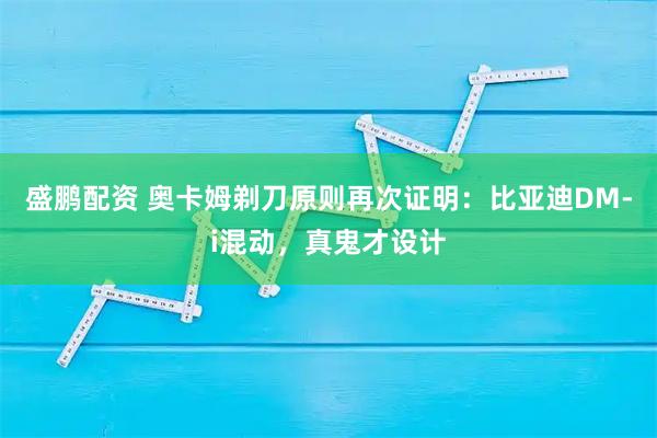 盛鹏配资 奥卡姆剃刀原则再次证明：比亚迪DM-i混动，真鬼才设计